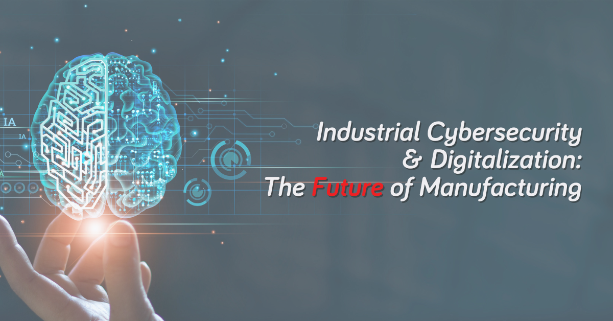 Industrial Cybersecurity & Digitalization: The Future of Manufacturing
